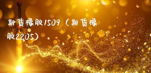 期货橡胶1509（期货橡胶2205）_https://www.boyangwujin.com_黄金期货_第1张