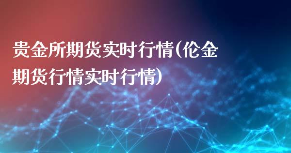 贵金所期货实时行情(伦金期货行情实时行情)