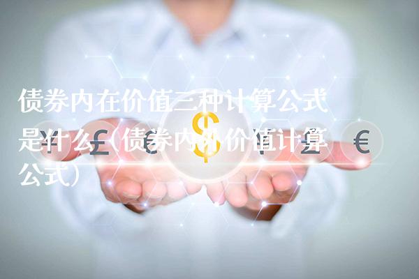 债券内在价值三种计算公式是什么（债券内外价值计算公式）