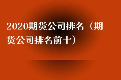 2020期货公司排名（期货公司排名前十）_https://www.boyangwujin.com_期货直播间_第1张