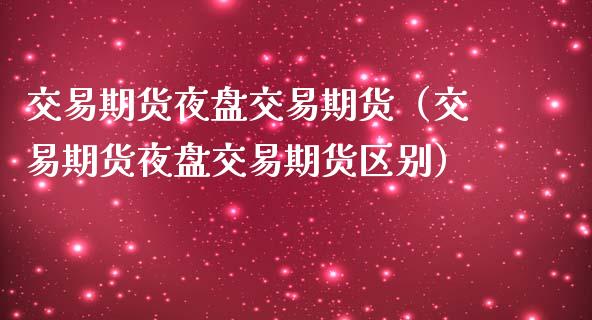 交易期货夜盘交易期货（交易期货夜盘交易期货区别）