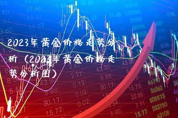 2023年黄金价格走势分析（2023年黄金价格走势分析图）