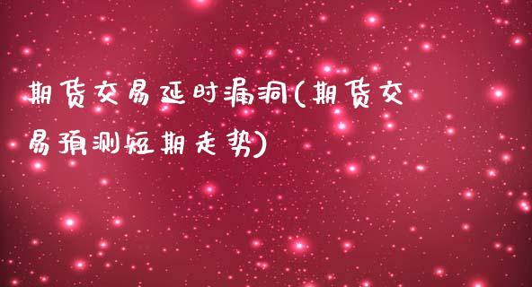 期货交易延时漏洞(期货交易预测短期走势)_https://www.boyangwujin.com_期货科普_第1张