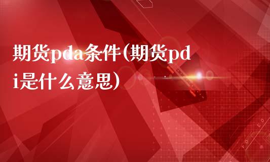 期货pda条件(期货pdi是什么意思)