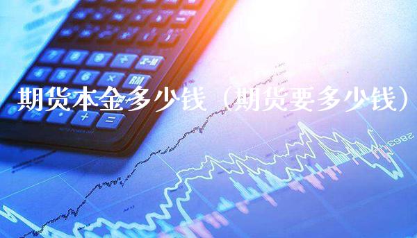 期货本金多少钱（期货要多少钱）_https://www.boyangwujin.com_期货直播间_第1张