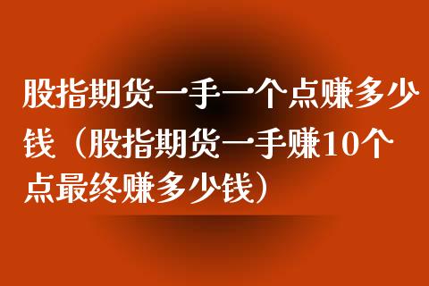 股指期货一手一个点赚多少钱（股指期货一手赚10个点最终赚多少钱）