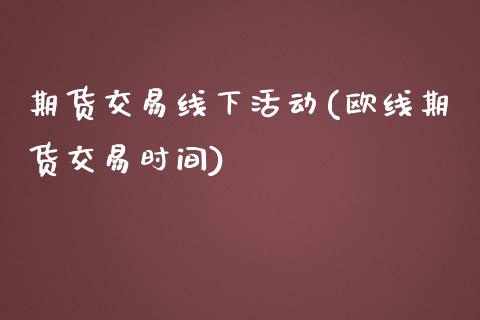 期货交易线下活动(欧线期货交易时间)