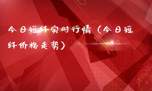 今日短纤实时行情（今日短纤价格走势）