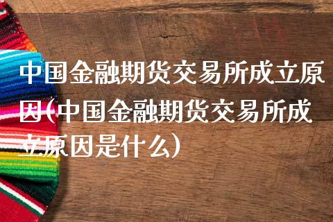 中国金融期货交易所成立原因(中国金融期货交易所成立原因是什么)