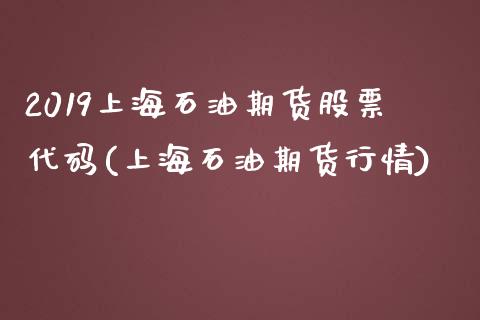 2019上海石油期货股票代码(上海石油期货行情)