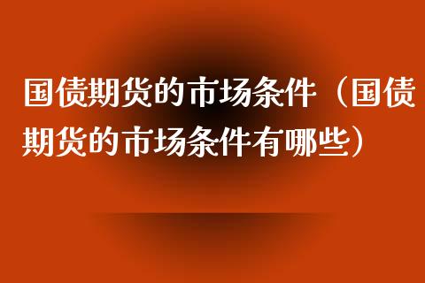 国债期货的市场条件（国债期货的市场条件有哪些）