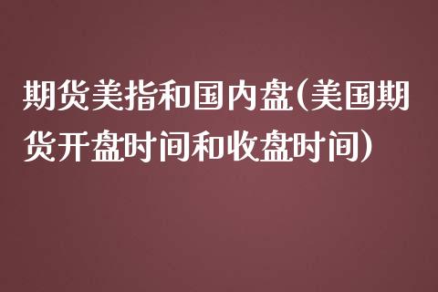 期货美指和国内盘(美国期货开盘时间和收盘时间)