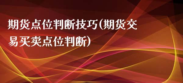 期货点位判断技巧(期货交易买卖点位判断)_https://www.boyangwujin.com_期货直播间_第1张