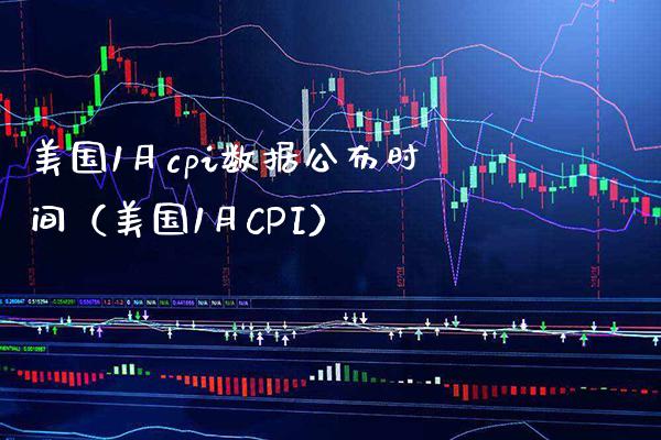 美国1月cpi数据公布时间（美国1月CPI）