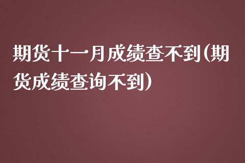 期货十一月成绩查不到(期货成绩查询不到)_https://www.boyangwujin.com_期货直播间_第1张