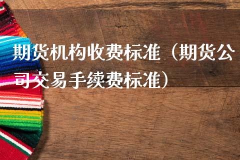 期货机构收费标准（期货公司交易手续费标准）_https://www.boyangwujin.com_期货直播间_第1张