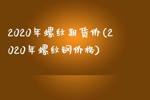 2020年螺纹期货价(2020年螺纹钢价格)