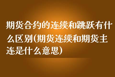 期货合约的连续和跳跃有什么区别(期货连续和期货主连是什么意思)