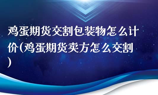 鸡蛋期货交割包装物怎么计价(鸡蛋期货卖方怎么交割)_https://www.boyangwujin.com_期货直播间_第1张