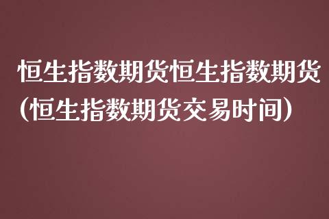 恒生指数期货恒生指数期货(恒生指数期货交易时间)