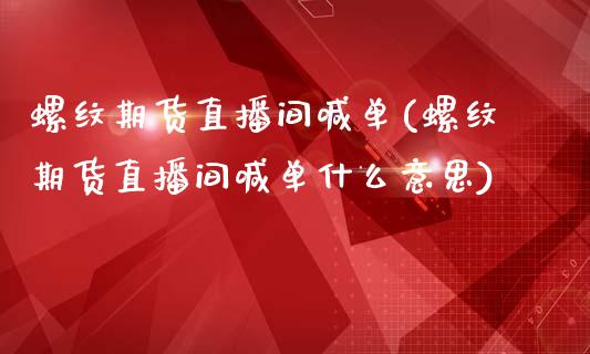 螺纹期货直播间喊单(螺纹期货直播间喊单什么意思)_https://www.boyangwujin.com_期货直播间_第1张