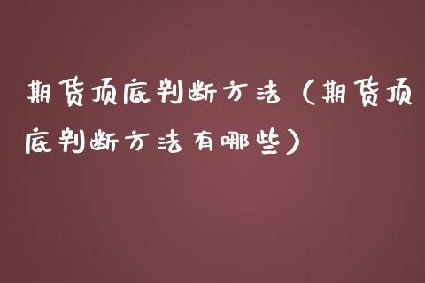 期货顶底判断方法（期货顶底判断方法有哪些）