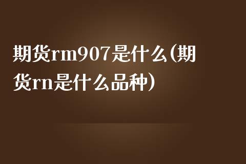 期货rm907是什么(期货rn是什么品种)