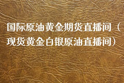 国际原油黄金期货直播间（现货黄金白银原油直播间）_https://www.boyangwujin.com_期货直播间_第1张