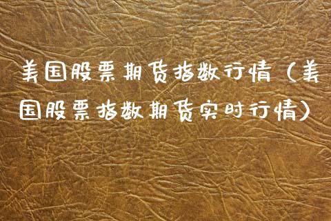 美国股票期货指数行情（美国股票指数期货实时行情）_https://www.boyangwujin.com_道指期货_第1张