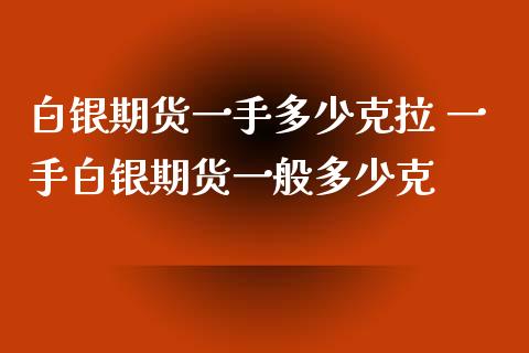 白银期货一手多少克拉 一手白银期货一般多少克