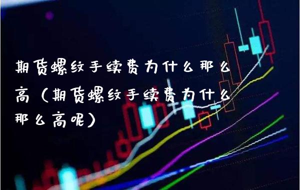 期货螺纹手续费为什么那么高（期货螺纹手续费为什么那么高呢）