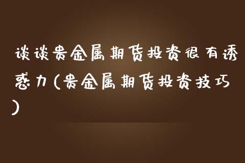 谈谈贵金属期货投资很有诱惑力(贵金属期货投资技巧)