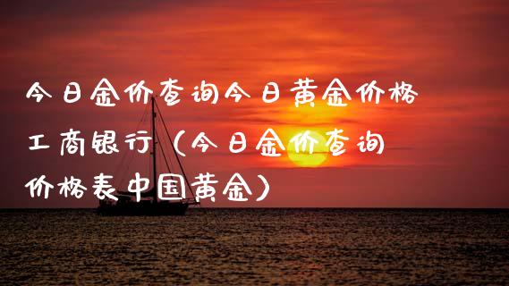 今日金价查询今日黄金价格工商银行（今日金价查询 价格表中国黄金）