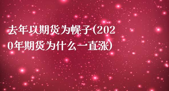 去年以期货为幌子(2020年期货为什么一直涨)_https://www.boyangwujin.com_期货科普_第1张