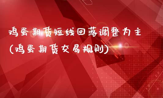 鸡蛋期货短线回落调整为主(鸡蛋期货交易规则)