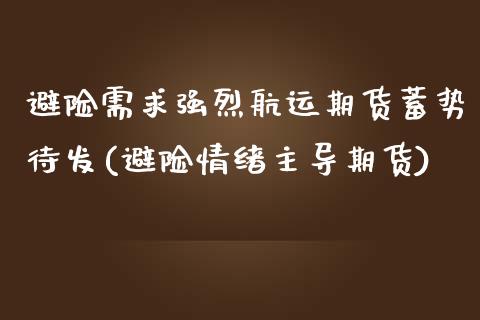 避险需求强烈航运期货蓄势待发(避险情绪主导期货)