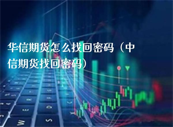 华信期货怎么找回密码（中信期货找回密码）