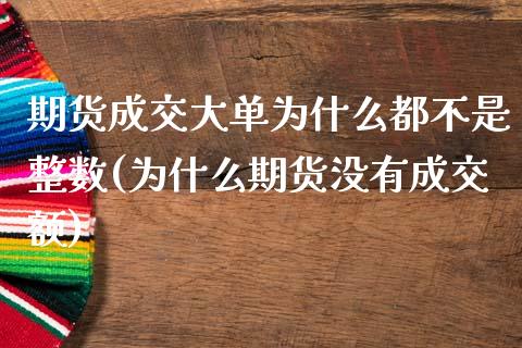 期货成交大单为什么都不是整数(为什么期货没有成交额)_https://www.boyangwujin.com_道指期货_第1张