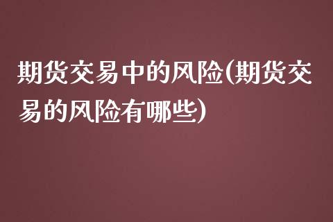 期货交易中的风险(期货交易的风险有哪些)