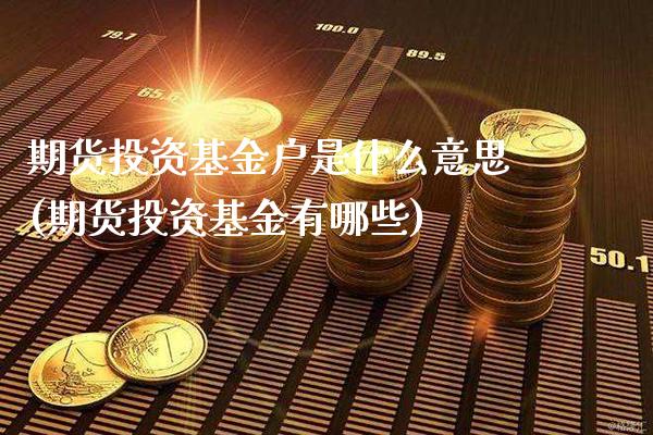 期货投资基金户是什么意思(期货投资基金有哪些)_https://www.boyangwujin.com_原油期货_第1张