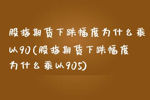 股指期货下跌幅度为什么乘以90(股指期货下跌幅度为什么乘以905)