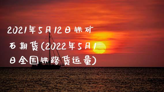 2021年5月12日铁矿石期货(2022年5月1日全国铁路货运量)