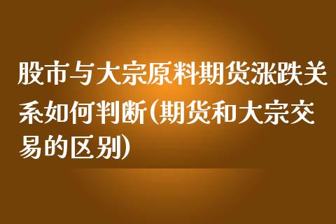 股市与大宗原料期货涨跌关系如何判断(期货和大宗交易的区别)_https://www.boyangwujin.com_原油直播间_第1张