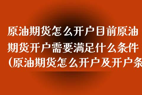 原油期货怎么开户目前原油期货开户需要满足什么条件(原油期货怎么开户及开户条件)