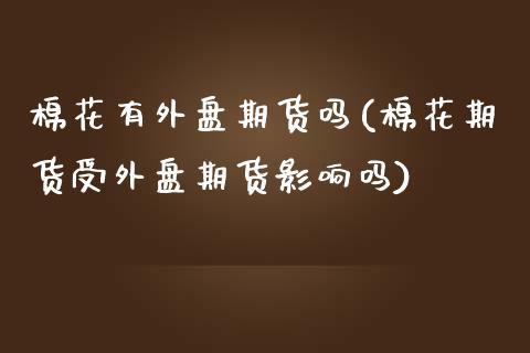 棉花有外盘期货吗(棉花期货受外盘期货影响吗)