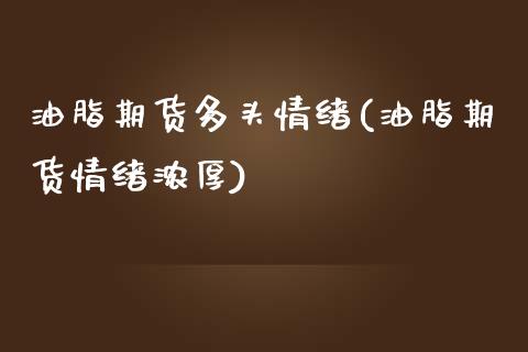 油脂期货多头情绪(油脂期货情绪浓厚)