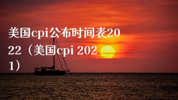 美国cpi公布时间表2022（美国cpi 2021）