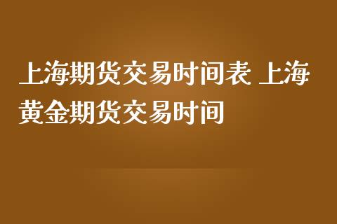 上海期货交易时间表 上海黄金期货交易时间