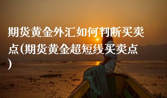 期货黄金外汇如何判断买卖点(期货黄金超短线买卖点)_https://www.boyangwujin.com_纳指期货_第1张