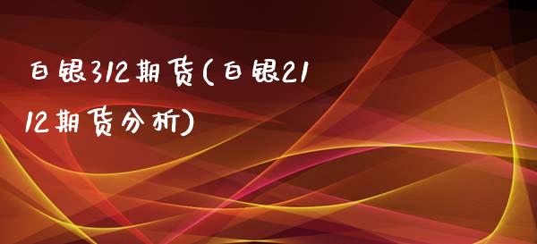 白银312期货(白银2112期货分析)